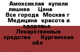 Амоксиклав, купили лишнее  › Цена ­ 350 - Все города, Москва г. Медицина, красота и здоровье » Лекарственные средства   . Курганская обл.